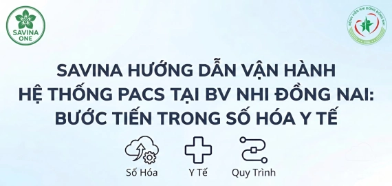 SAVINA HƯỚNG DẪN VẬN HÀNH HỆ THỐNG PACS TẠI BV NHI ĐỒNG ĐỒNG NAI: BƯỚC TIẾN TRONG SỐ HÓA Y TẾ